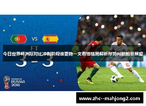 今日世界杯洲际对比冲刺阶段谁更稳一文看懂格局解析形势判断前景展望