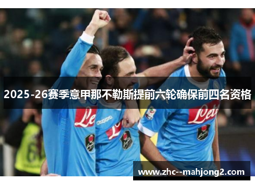 2025-26赛季意甲那不勒斯提前六轮确保前四名资格 2025-26赛季意甲那不勒斯提前六轮确保前四名资格
