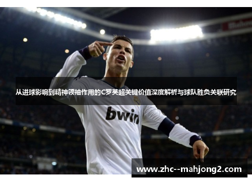 从进球影响到精神领袖作用的C罗英超关键价值深度解析与球队胜负关联研究 从进球影响到精神领袖作用的C罗英超关键价值深度解析与球队胜负关联研究