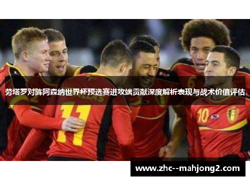 劳塔罗对阵阿森纳世界杯预选赛进攻端贡献深度解析表现与战术价值评估