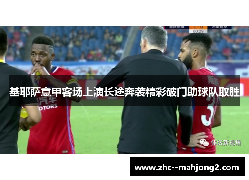 基耶萨意甲客场上演长途奔袭精彩破门助球队取胜 基耶萨意甲客场上演长途奔袭精彩破门助球队取胜