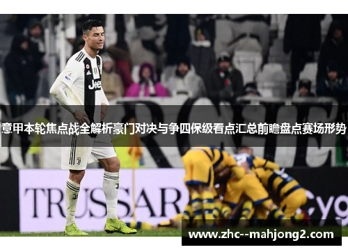 意甲本轮焦点战全解析豪门对决与争四保级看点汇总前瞻盘点赛场形势