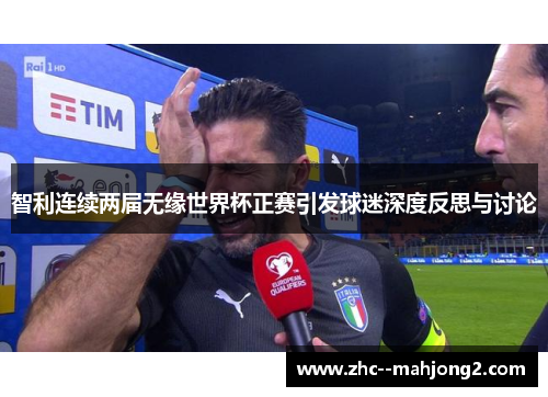 智利连续两届无缘世界杯正赛引发球迷深度反思与讨论