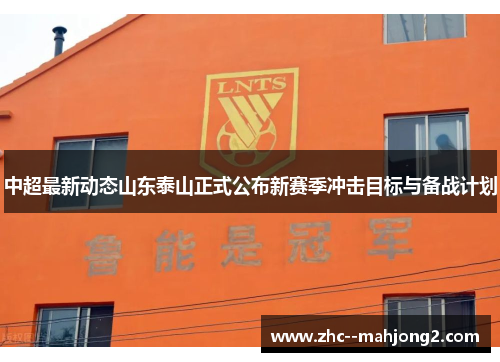 中超最新动态山东泰山正式公布新赛季冲击目标与备战计划 中超最新动态山东泰山正式公布新赛季冲击目标与备战计划