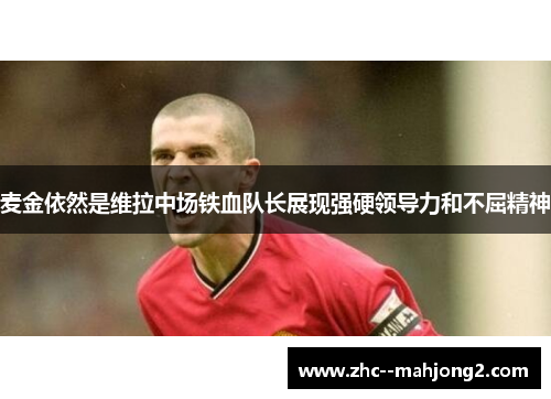 麦金依然是维拉中场铁血队长展现强硬领导力和不屈精神 麦金依然是维拉中场铁血队长展现强硬领导力和不屈精神