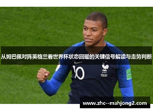 从姆巴佩对阵英格兰看世界杯状态回暖的关键信号解读与走势判断
