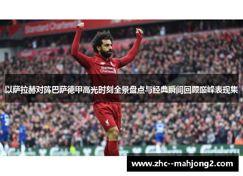 以萨拉赫对阵巴萨德甲高光时刻全景盘点与经典瞬间回顾巅峰表现集