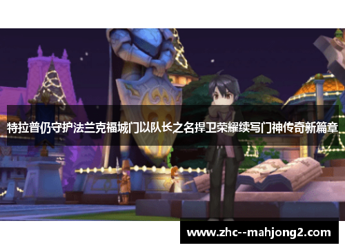 特拉普仍守护法兰克福城门以队长之名捍卫荣耀续写门神传奇新篇章 特拉普仍守护法兰克福城门以队长之名捍卫荣耀续写门神传奇新篇章