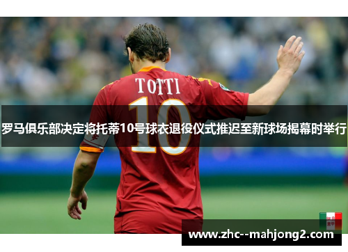 罗马俱乐部决定将托蒂10号球衣退役仪式推迟至新球场揭幕时举行